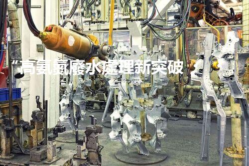 “高氨氮廢水處理新突破，綠色環(huán)保技術(shù)助力高效凈化”